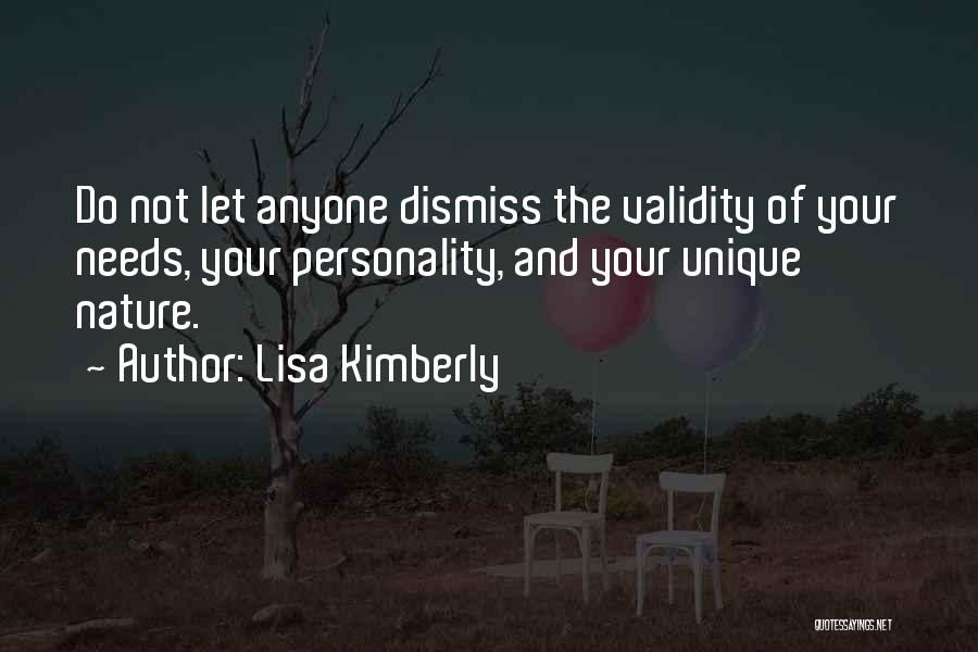 Lisa Kimberly Quotes: Do Not Let Anyone Dismiss The Validity Of Your Needs, Your Personality, And Your Unique Nature.