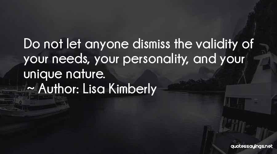 Lisa Kimberly Quotes: Do Not Let Anyone Dismiss The Validity Of Your Needs, Your Personality, And Your Unique Nature.