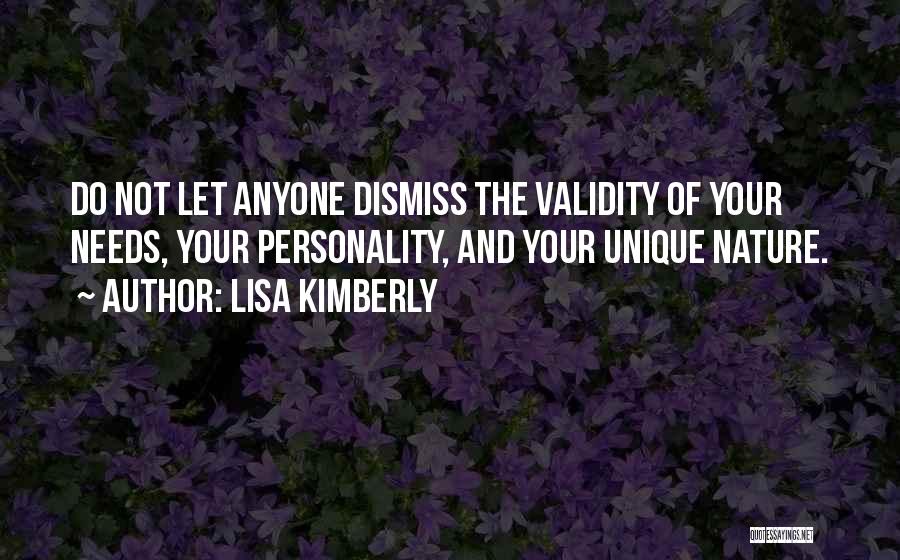 Lisa Kimberly Quotes: Do Not Let Anyone Dismiss The Validity Of Your Needs, Your Personality, And Your Unique Nature.