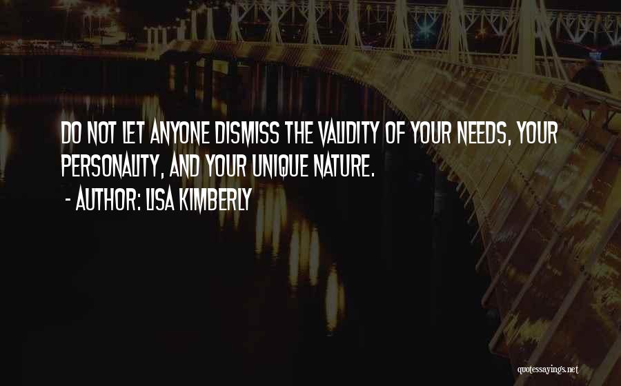 Lisa Kimberly Quotes: Do Not Let Anyone Dismiss The Validity Of Your Needs, Your Personality, And Your Unique Nature.