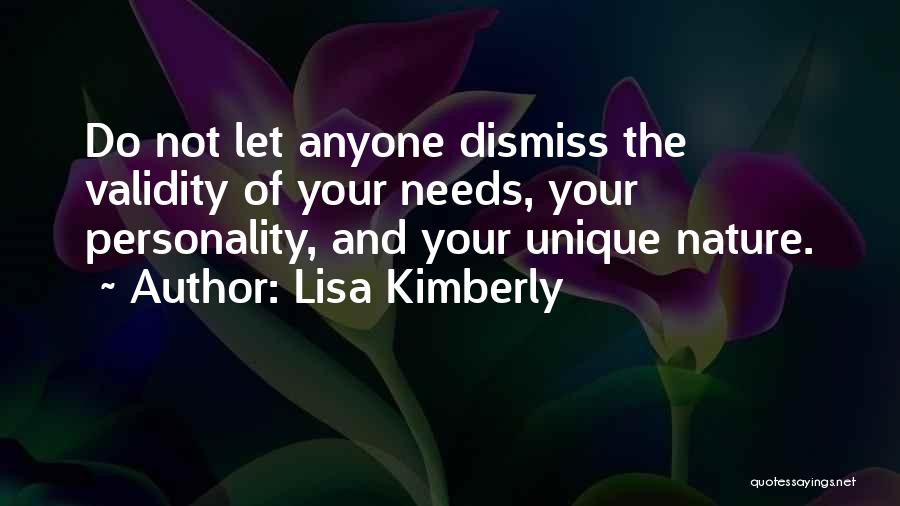 Lisa Kimberly Quotes: Do Not Let Anyone Dismiss The Validity Of Your Needs, Your Personality, And Your Unique Nature.