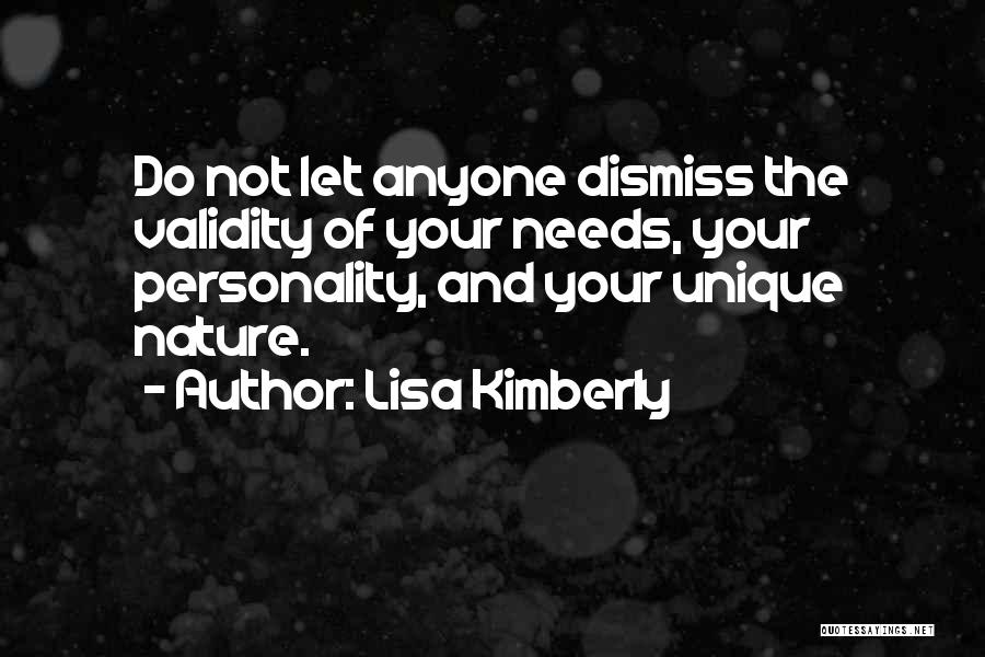 Lisa Kimberly Quotes: Do Not Let Anyone Dismiss The Validity Of Your Needs, Your Personality, And Your Unique Nature.