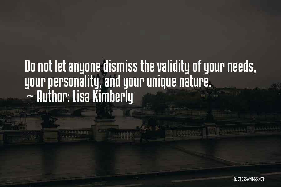 Lisa Kimberly Quotes: Do Not Let Anyone Dismiss The Validity Of Your Needs, Your Personality, And Your Unique Nature.