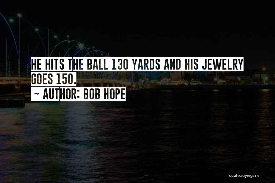 Bob Hope Quotes: He Hits The Ball 130 Yards And His Jewelry Goes 150.