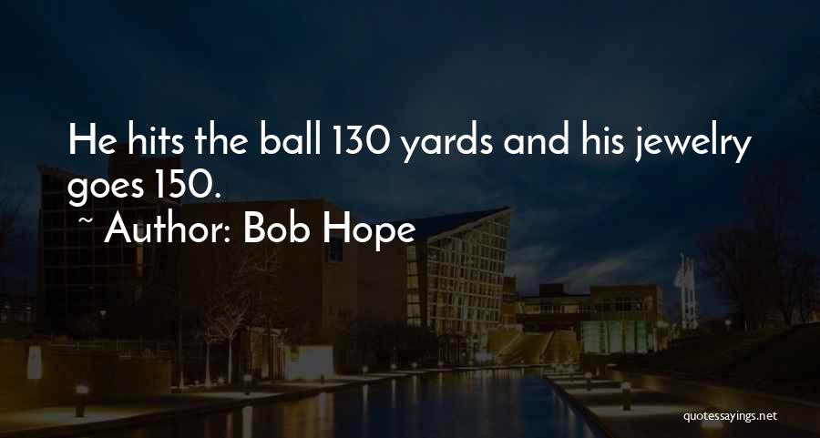 Bob Hope Quotes: He Hits The Ball 130 Yards And His Jewelry Goes 150.