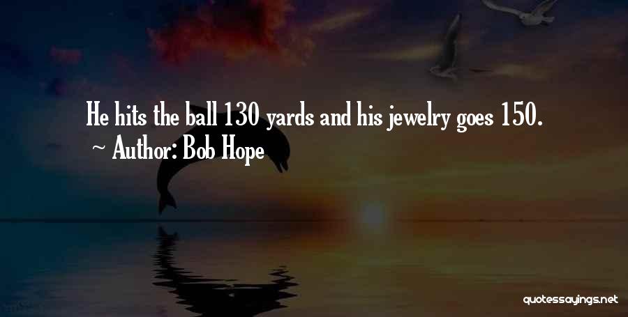 Bob Hope Quotes: He Hits The Ball 130 Yards And His Jewelry Goes 150.