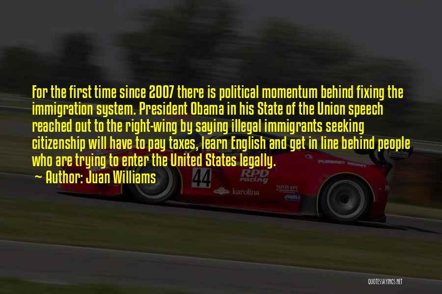 Juan Williams Quotes: For The First Time Since 2007 There Is Political Momentum Behind Fixing The Immigration System. President Obama In His State