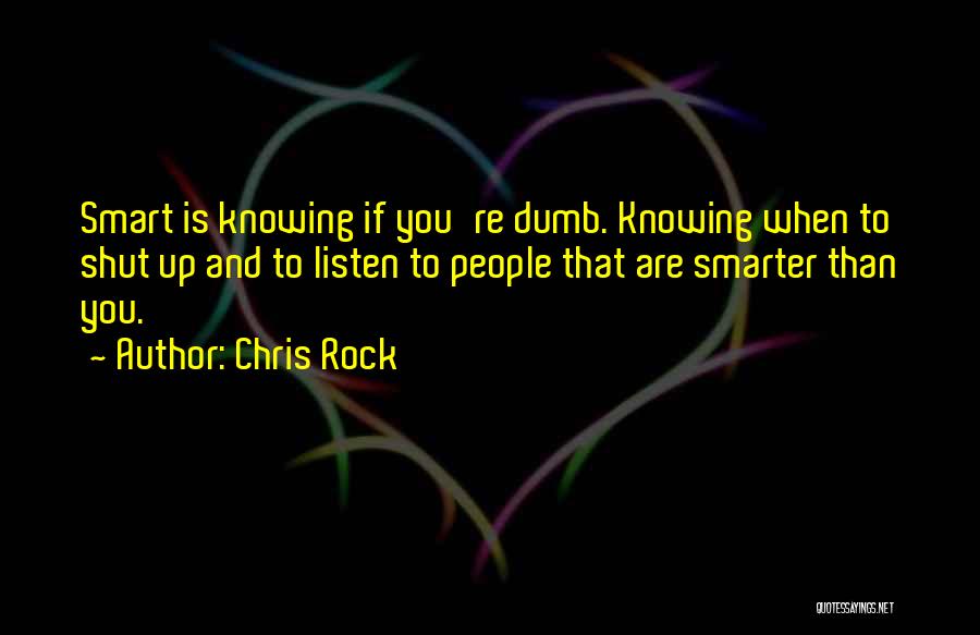Chris Rock Quotes: Smart Is Knowing If You're Dumb. Knowing When To Shut Up And To Listen To People That Are Smarter Than
