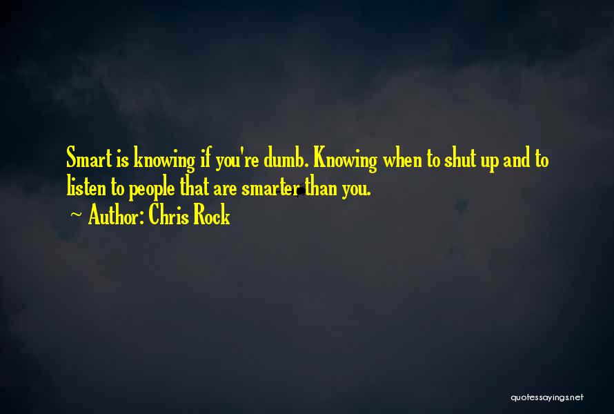Chris Rock Quotes: Smart Is Knowing If You're Dumb. Knowing When To Shut Up And To Listen To People That Are Smarter Than