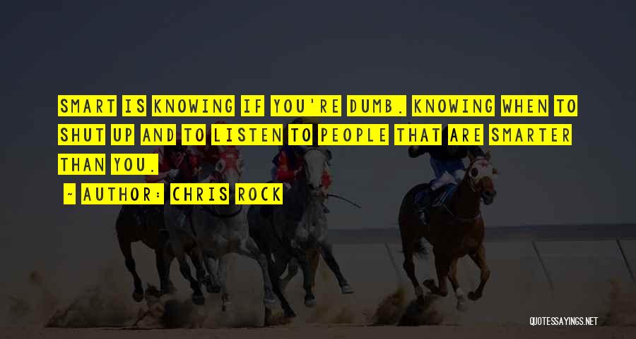 Chris Rock Quotes: Smart Is Knowing If You're Dumb. Knowing When To Shut Up And To Listen To People That Are Smarter Than