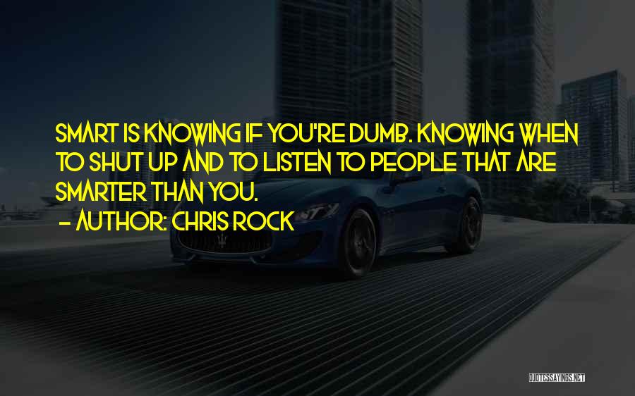 Chris Rock Quotes: Smart Is Knowing If You're Dumb. Knowing When To Shut Up And To Listen To People That Are Smarter Than