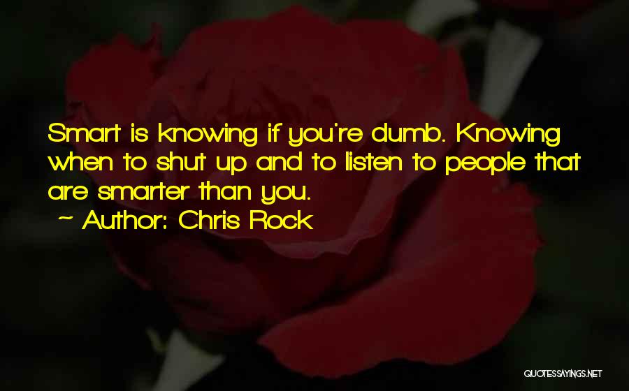Chris Rock Quotes: Smart Is Knowing If You're Dumb. Knowing When To Shut Up And To Listen To People That Are Smarter Than