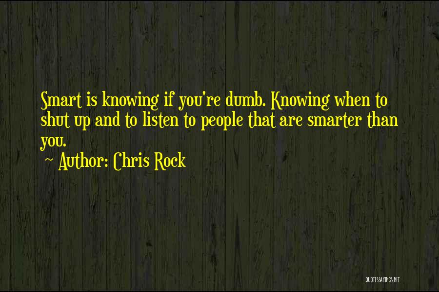 Chris Rock Quotes: Smart Is Knowing If You're Dumb. Knowing When To Shut Up And To Listen To People That Are Smarter Than
