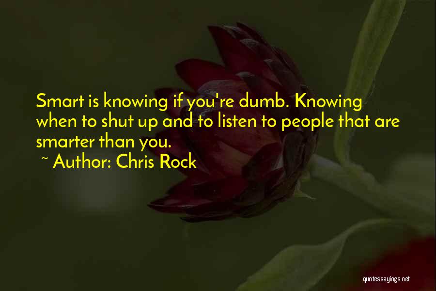 Chris Rock Quotes: Smart Is Knowing If You're Dumb. Knowing When To Shut Up And To Listen To People That Are Smarter Than