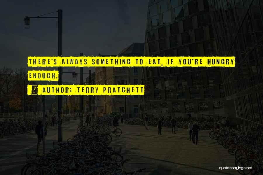Terry Pratchett Quotes: There's Always Something To Eat, If You're Hungry Enough.