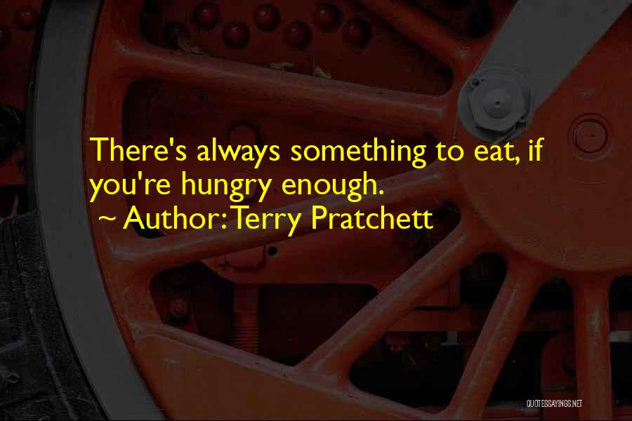 Terry Pratchett Quotes: There's Always Something To Eat, If You're Hungry Enough.