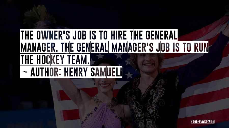 Henry Samueli Quotes: The Owner's Job Is To Hire The General Manager. The General Manager's Job Is To Run The Hockey Team.
