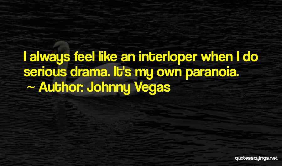 Johnny Vegas Quotes: I Always Feel Like An Interloper When I Do Serious Drama. It's My Own Paranoia.