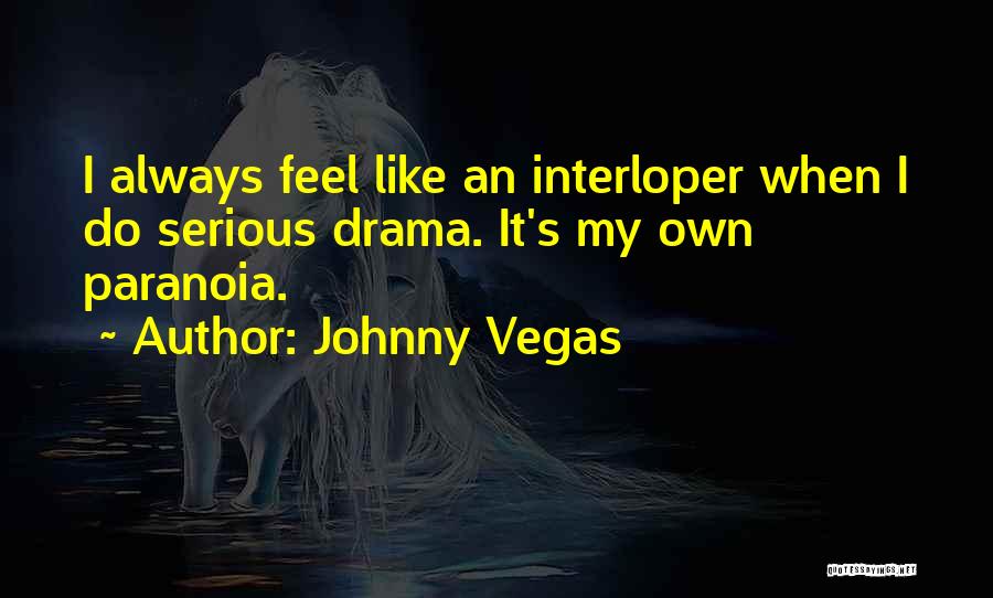 Johnny Vegas Quotes: I Always Feel Like An Interloper When I Do Serious Drama. It's My Own Paranoia.