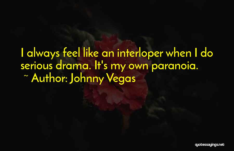 Johnny Vegas Quotes: I Always Feel Like An Interloper When I Do Serious Drama. It's My Own Paranoia.