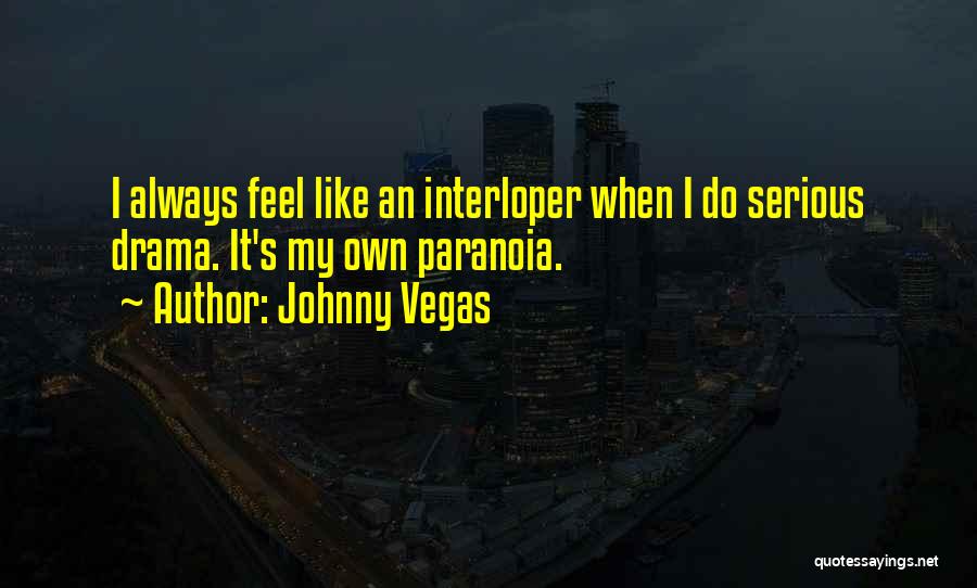 Johnny Vegas Quotes: I Always Feel Like An Interloper When I Do Serious Drama. It's My Own Paranoia.