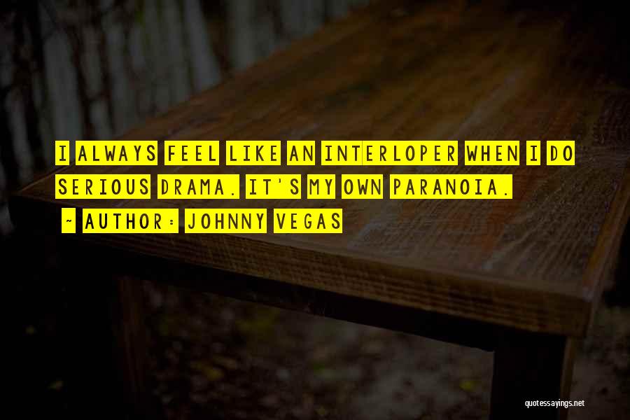 Johnny Vegas Quotes: I Always Feel Like An Interloper When I Do Serious Drama. It's My Own Paranoia.