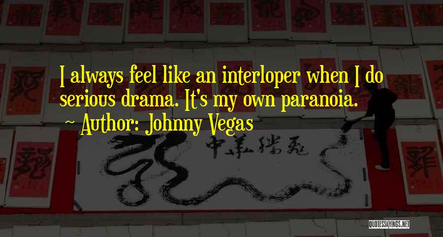 Johnny Vegas Quotes: I Always Feel Like An Interloper When I Do Serious Drama. It's My Own Paranoia.