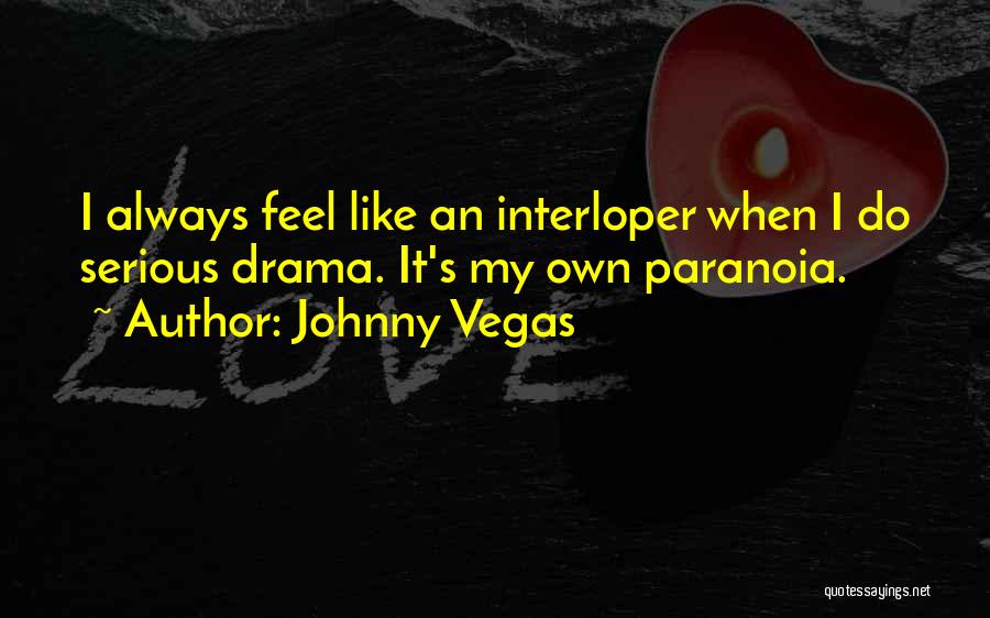 Johnny Vegas Quotes: I Always Feel Like An Interloper When I Do Serious Drama. It's My Own Paranoia.