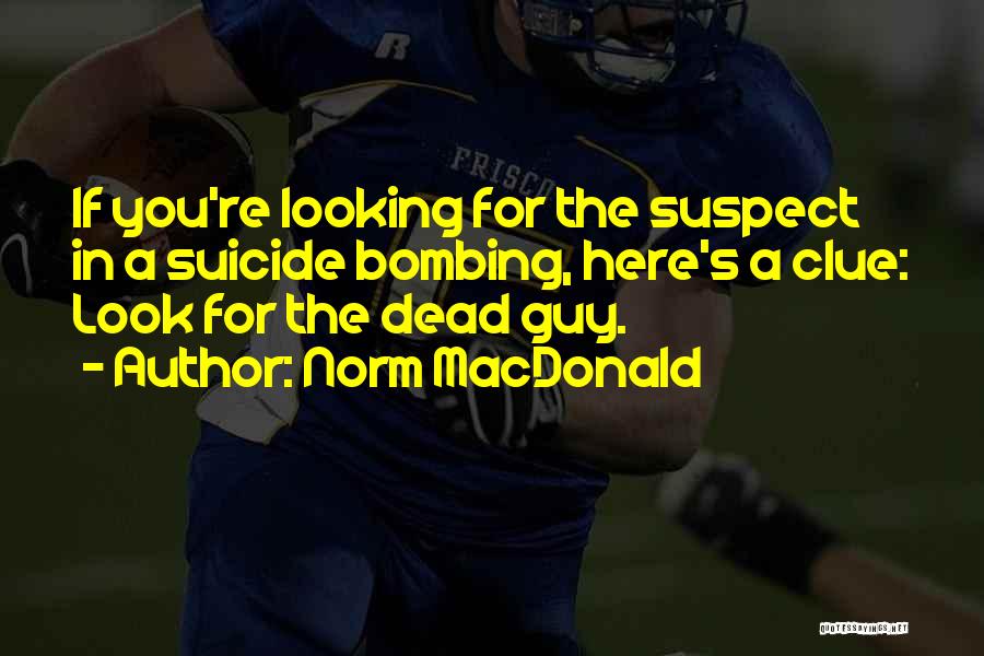 Norm MacDonald Quotes: If You're Looking For The Suspect In A Suicide Bombing, Here's A Clue: Look For The Dead Guy.