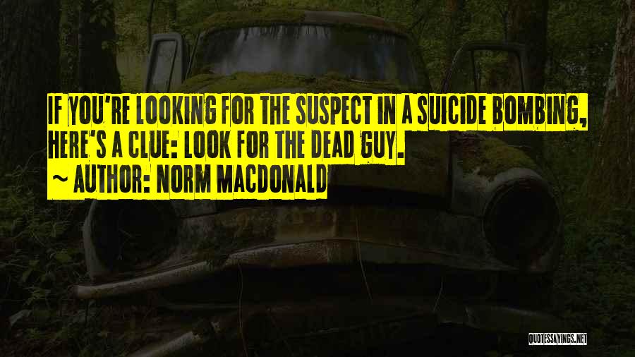 Norm MacDonald Quotes: If You're Looking For The Suspect In A Suicide Bombing, Here's A Clue: Look For The Dead Guy.