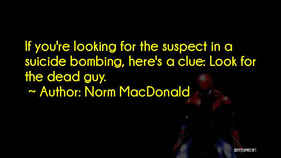 Norm MacDonald Quotes: If You're Looking For The Suspect In A Suicide Bombing, Here's A Clue: Look For The Dead Guy.