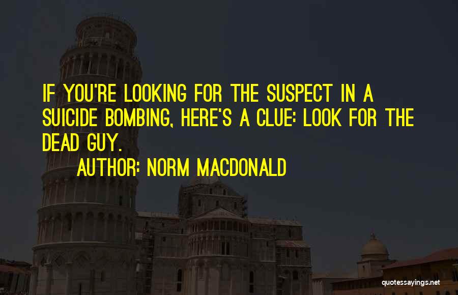 Norm MacDonald Quotes: If You're Looking For The Suspect In A Suicide Bombing, Here's A Clue: Look For The Dead Guy.