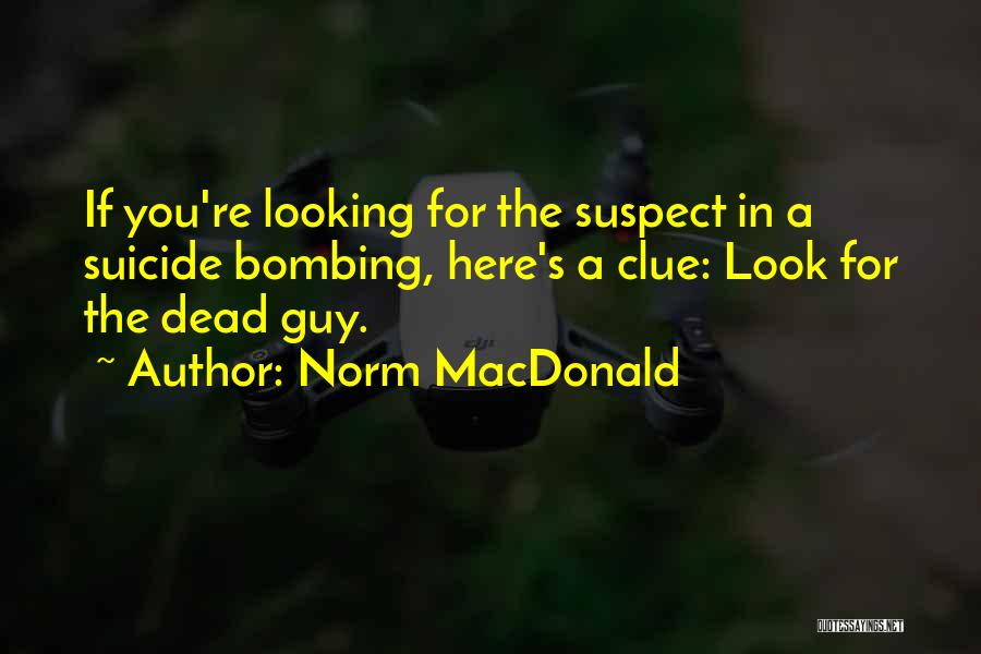 Norm MacDonald Quotes: If You're Looking For The Suspect In A Suicide Bombing, Here's A Clue: Look For The Dead Guy.