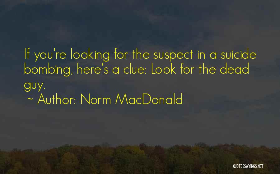 Norm MacDonald Quotes: If You're Looking For The Suspect In A Suicide Bombing, Here's A Clue: Look For The Dead Guy.