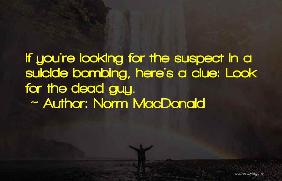Norm MacDonald Quotes: If You're Looking For The Suspect In A Suicide Bombing, Here's A Clue: Look For The Dead Guy.