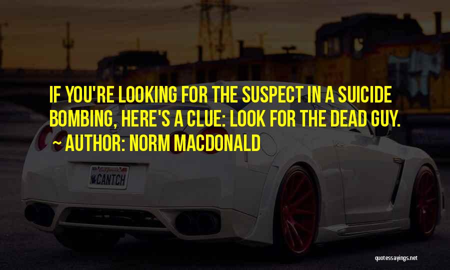 Norm MacDonald Quotes: If You're Looking For The Suspect In A Suicide Bombing, Here's A Clue: Look For The Dead Guy.