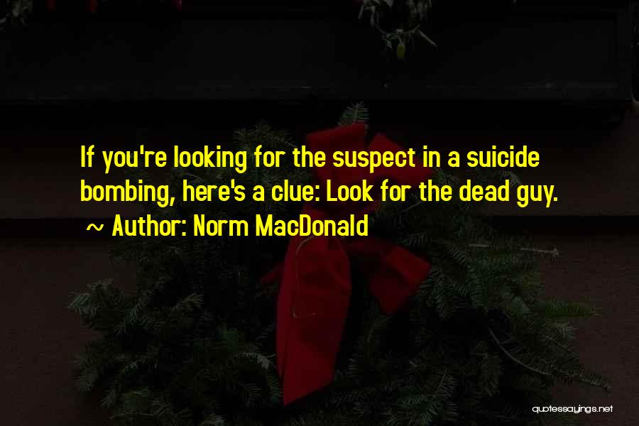 Norm MacDonald Quotes: If You're Looking For The Suspect In A Suicide Bombing, Here's A Clue: Look For The Dead Guy.