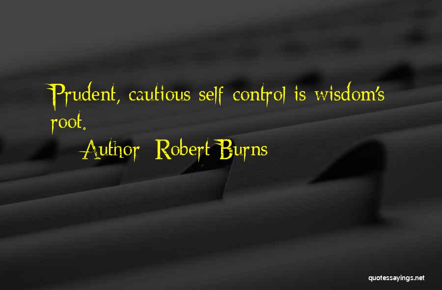 Robert Burns Quotes: Prudent, Cautious Self-control Is Wisdom's Root.