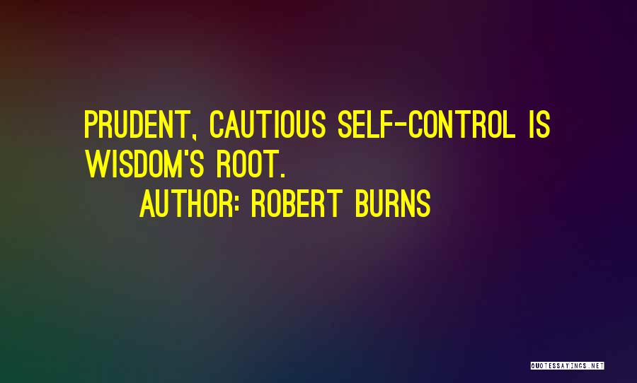 Robert Burns Quotes: Prudent, Cautious Self-control Is Wisdom's Root.