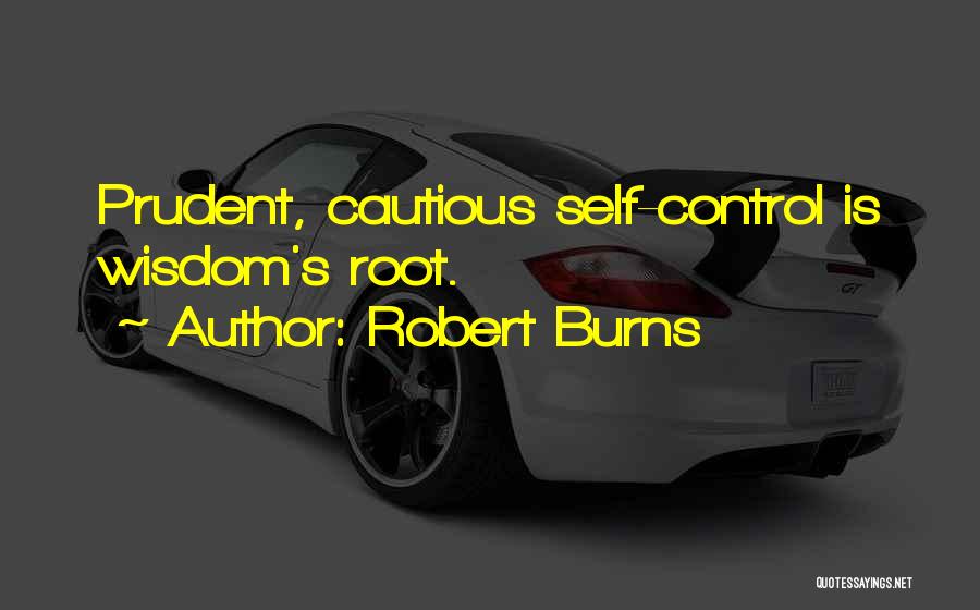 Robert Burns Quotes: Prudent, Cautious Self-control Is Wisdom's Root.
