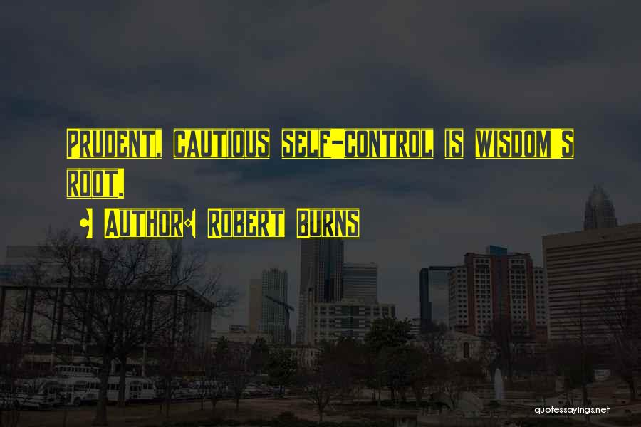 Robert Burns Quotes: Prudent, Cautious Self-control Is Wisdom's Root.