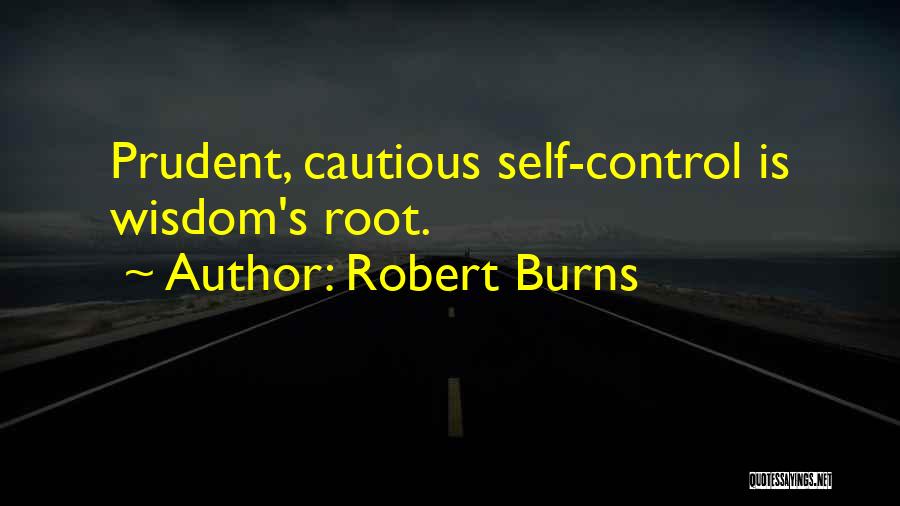 Robert Burns Quotes: Prudent, Cautious Self-control Is Wisdom's Root.