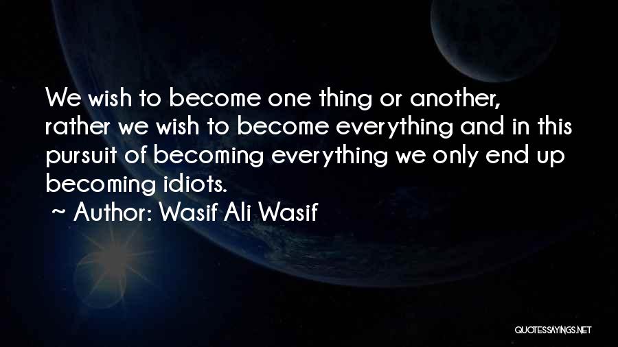 Wasif Ali Wasif Quotes: We Wish To Become One Thing Or Another, Rather We Wish To Become Everything And In This Pursuit Of Becoming