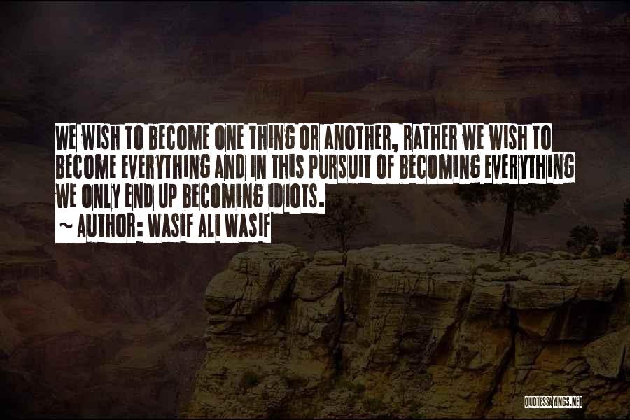 Wasif Ali Wasif Quotes: We Wish To Become One Thing Or Another, Rather We Wish To Become Everything And In This Pursuit Of Becoming