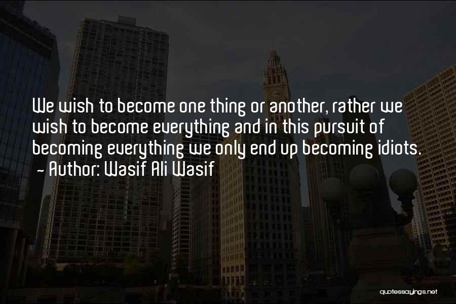 Wasif Ali Wasif Quotes: We Wish To Become One Thing Or Another, Rather We Wish To Become Everything And In This Pursuit Of Becoming