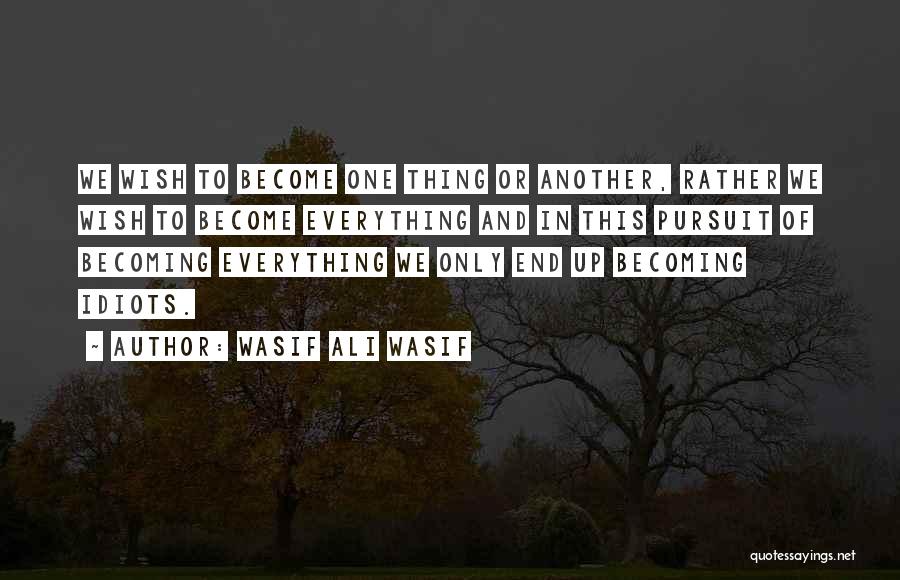 Wasif Ali Wasif Quotes: We Wish To Become One Thing Or Another, Rather We Wish To Become Everything And In This Pursuit Of Becoming