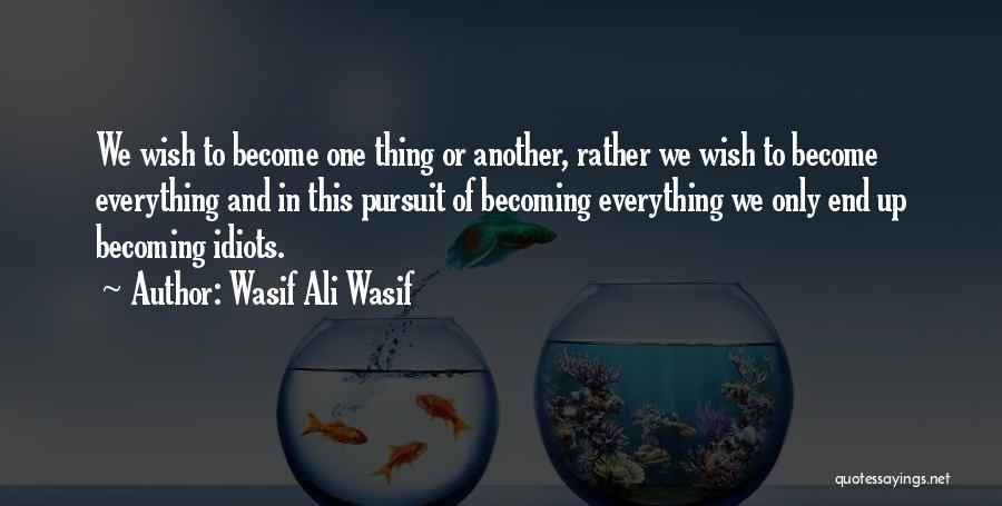 Wasif Ali Wasif Quotes: We Wish To Become One Thing Or Another, Rather We Wish To Become Everything And In This Pursuit Of Becoming