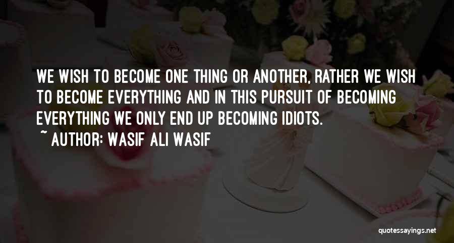 Wasif Ali Wasif Quotes: We Wish To Become One Thing Or Another, Rather We Wish To Become Everything And In This Pursuit Of Becoming