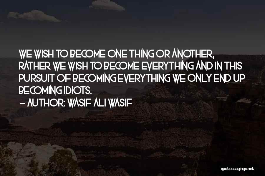 Wasif Ali Wasif Quotes: We Wish To Become One Thing Or Another, Rather We Wish To Become Everything And In This Pursuit Of Becoming