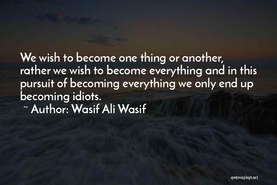 Wasif Ali Wasif Quotes: We Wish To Become One Thing Or Another, Rather We Wish To Become Everything And In This Pursuit Of Becoming